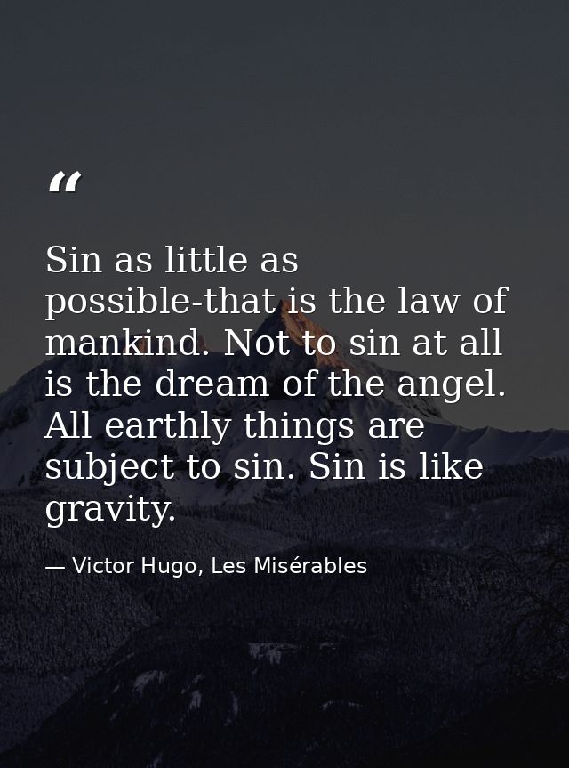 Sin as little as possible-that is the law of mankind. Not to sin at all is the dream of the angel. All earthly things ar — Victor Hugo, Les Misérables