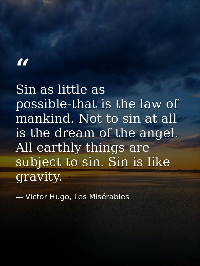 Sin as little as possible-that is the law of mankind. Not to sin at all is the dream of the angel. All earthly things ar — Victor Hugo, Les Misérables