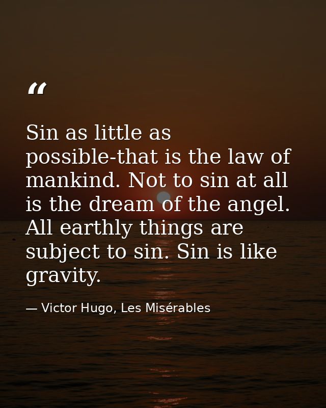 Sin as little as possible-that is the law of mankind. Not to sin at all is the dream of the angel. All earthly things ar — Victor Hugo, Les Misérables