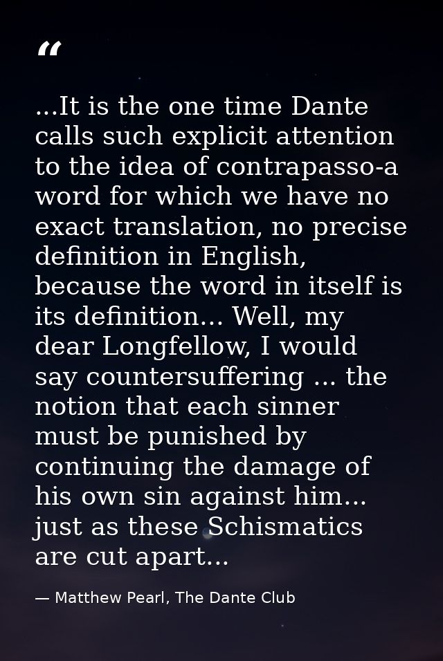 ...It is the one time Dante calls such explicit attention to the idea of contrapasso-a word for which we have no exact t — Matthew Pearl, The Dante Club