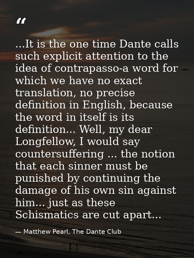 ...It is the one time Dante calls such explicit attention to the idea of contrapasso-a word for which we have no exact t — Matthew Pearl, The Dante Club