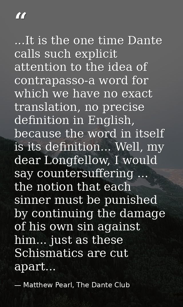 ...It is the one time Dante calls such explicit attention to the idea of contrapasso-a word for which we have no exact t — Matthew Pearl, The Dante Club