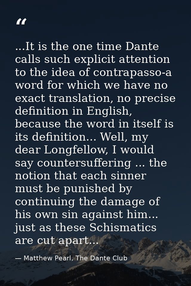 ...It is the one time Dante calls such explicit attention to the idea of contrapasso-a word for which we have no exact t — Matthew Pearl, The Dante Club