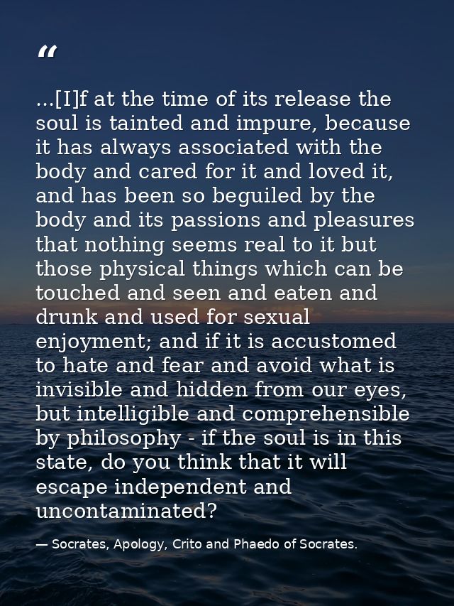 ...[I]f at the time of its release the soul is tainted and impure, because it has always associated with the body and ca — Socrates, Apology, Crito and Phaedo of Socrates.