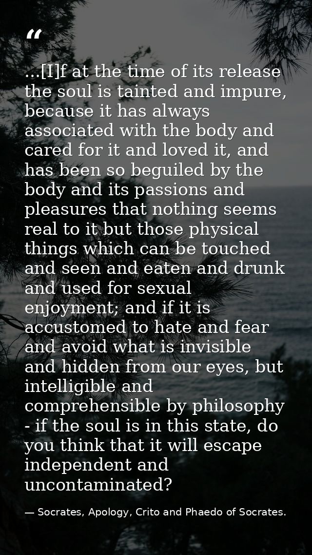 ...[I]f at the time of its release the soul is tainted and impure, because it has always associated with the body and ca — Socrates, Apology, Crito and Phaedo of Socrates.