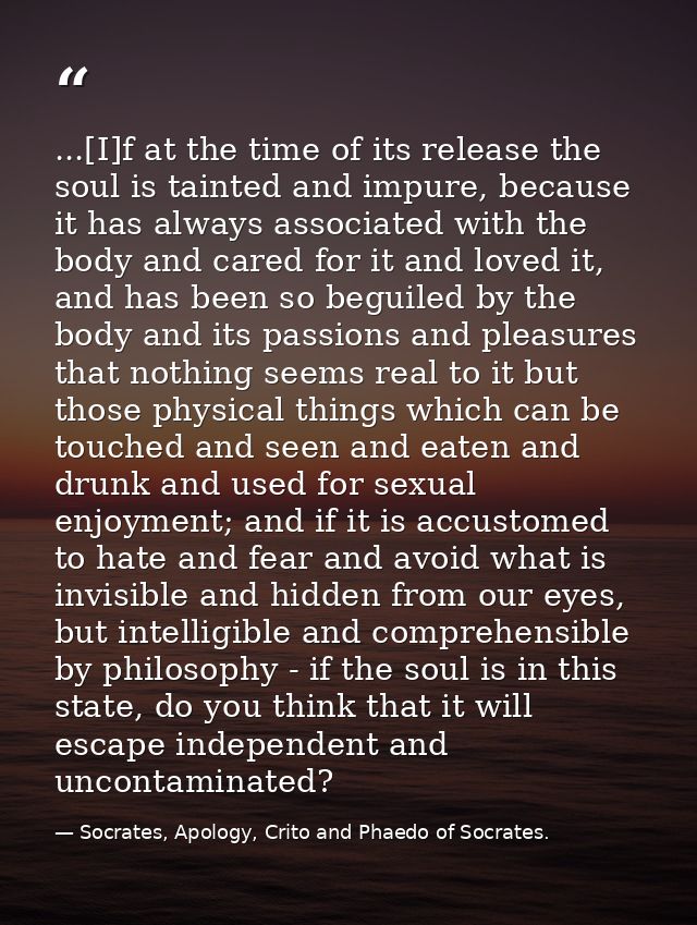 ...[I]f at the time of its release the soul is tainted and impure, because it has always associated with the body and ca — Socrates, Apology, Crito and Phaedo of Socrates.