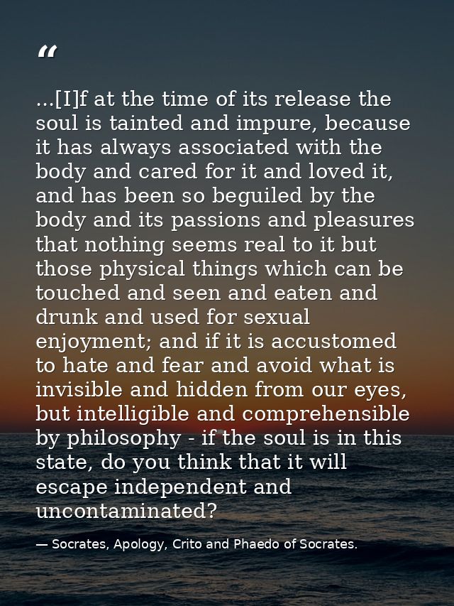 ...[I]f at the time of its release the soul is tainted and impure, because it has always associated with the body and ca — Socrates, Apology, Crito and Phaedo of Socrates.