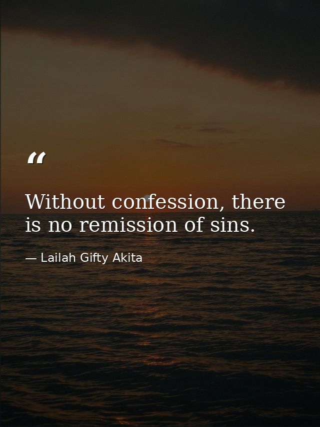 Without confession, there is no remission of sins. — Lailah Gifty Akita