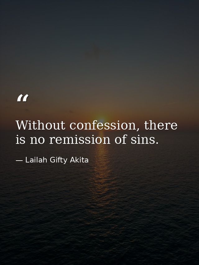 Without confession, there is no remission of sins. — Lailah Gifty Akita