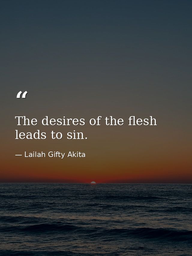 The desires of the flesh leads to sin. — Lailah Gifty Akita