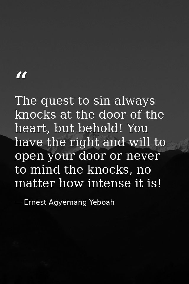 The quest to sin always knocks at the door of the heart, but behold! You have the right and will to open your door or ne — Ernest Agyemang Yeboah
