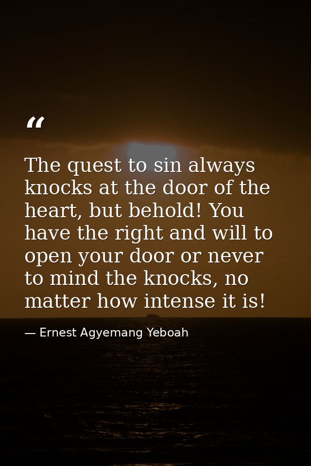 The quest to sin always knocks at the door of the heart, but behold! You have the right and will to open your door or ne — Ernest Agyemang Yeboah