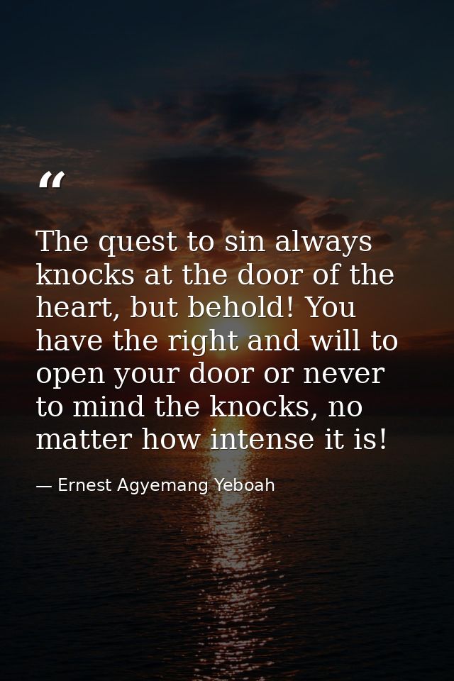 The quest to sin always knocks at the door of the heart, but behold! You have the right and will to open your door or ne — Ernest Agyemang Yeboah