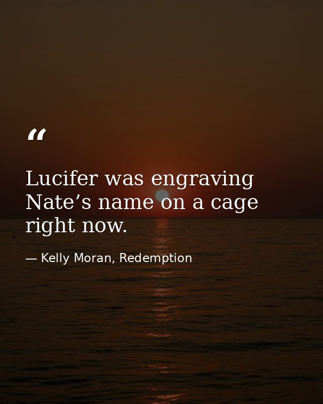 Lucifer was engraving Nate’s name on a cage right now. — Kelly Moran, Redemption
