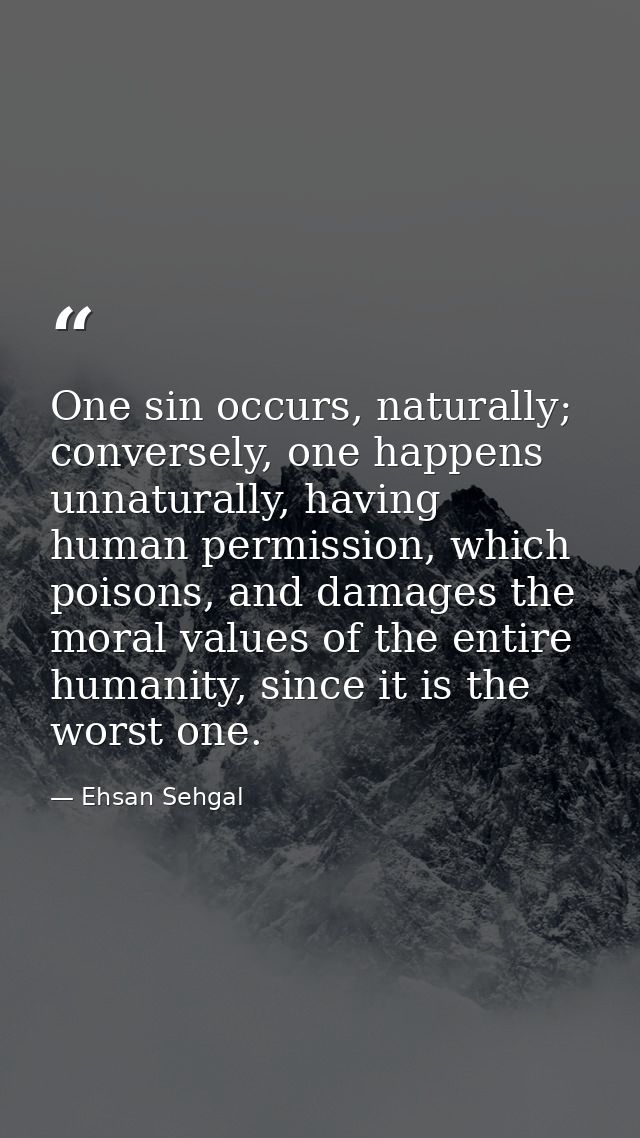One sin occurs, naturally; conversely, one happens unnaturally, having human permission, which poisons, and damages the  — Ehsan Sehgal