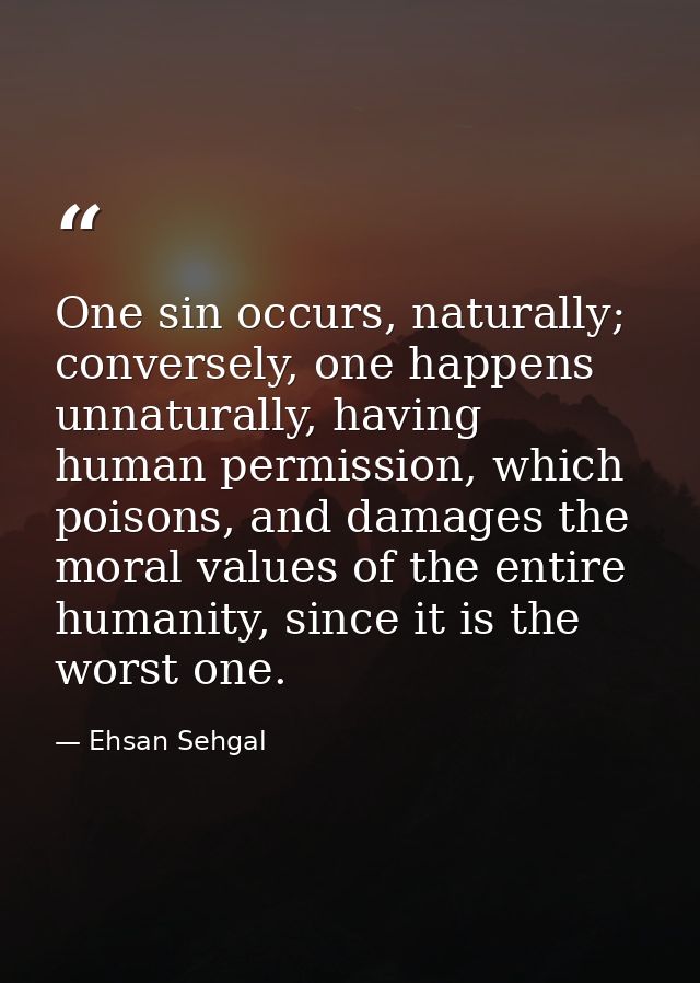 One sin occurs, naturally; conversely, one happens unnaturally, having human permission, which poisons, and damages the  — Ehsan Sehgal