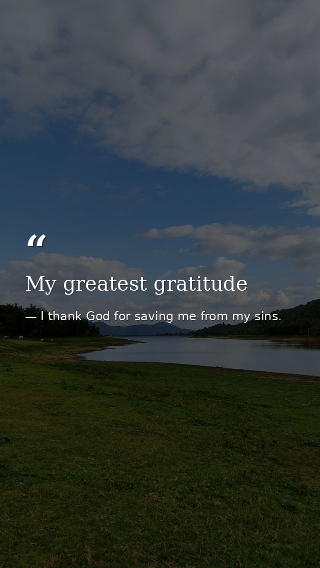 My greatest gratitude — I thank God for saving me from my sins.