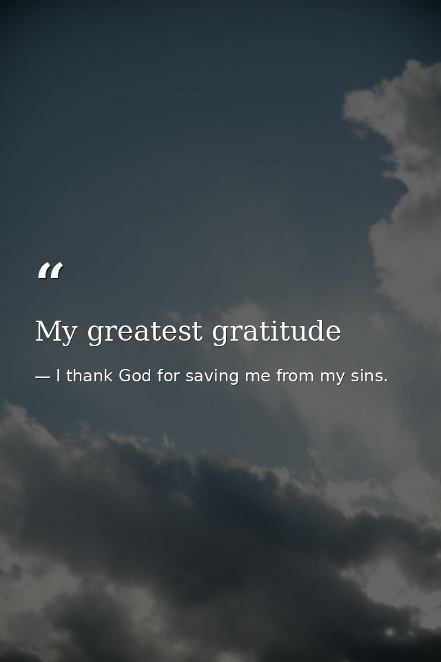 My greatest gratitude — I thank God for saving me from my sins.