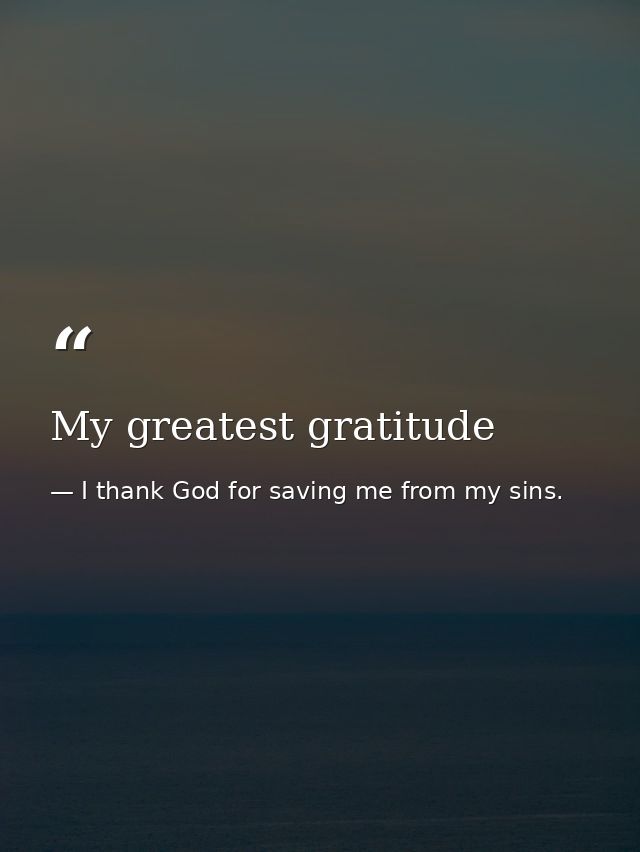My greatest gratitude — I thank God for saving me from my sins.