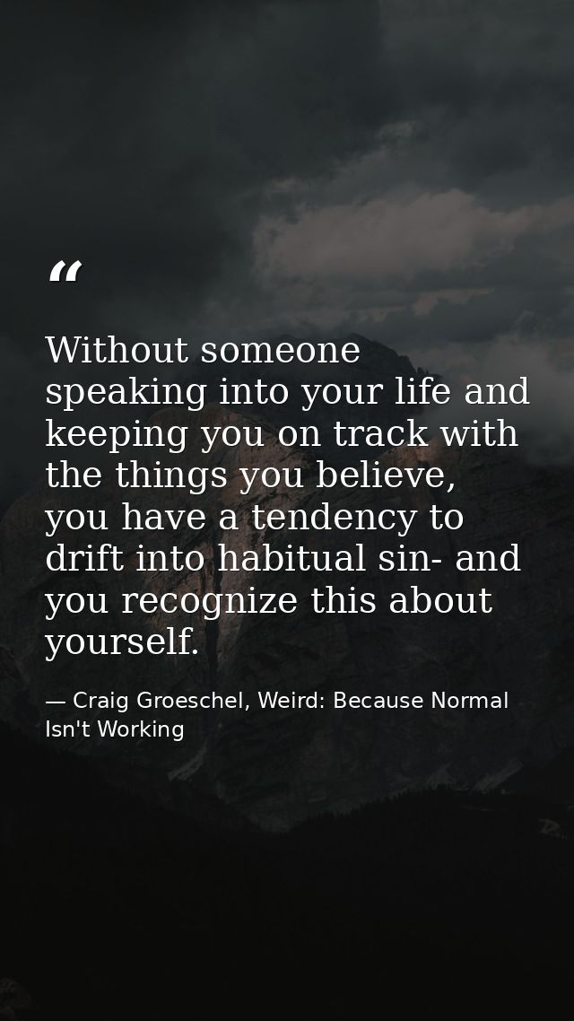 Without someone speaking into your life and keeping you on track with the things you believe, you have a tendency to dri — Craig Groeschel, Weird: Because Normal Isn't Working
