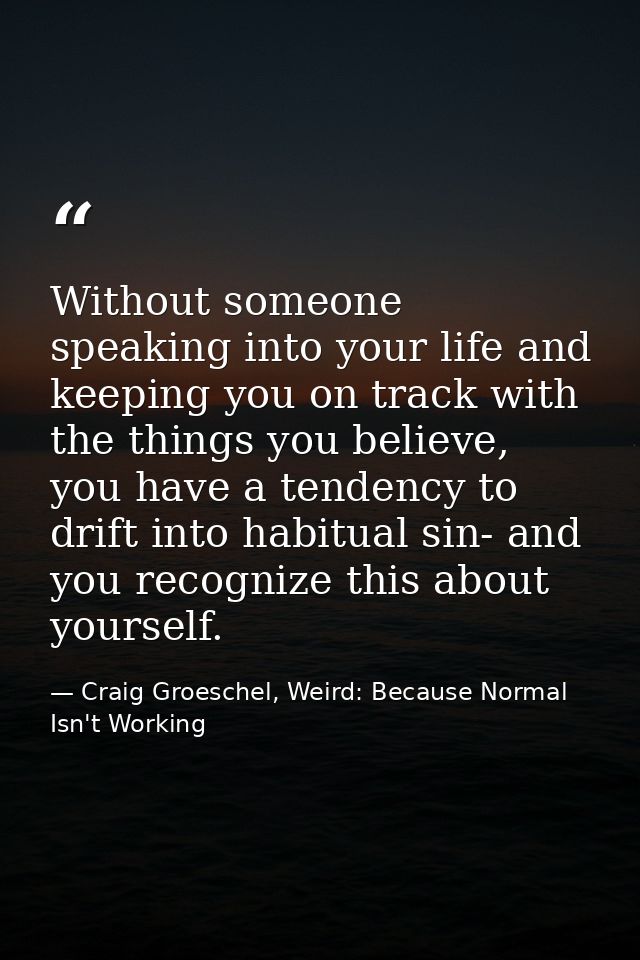 Without someone speaking into your life and keeping you on track with the things you believe, you have a tendency to dri — Craig Groeschel, Weird: Because Normal Isn't Working