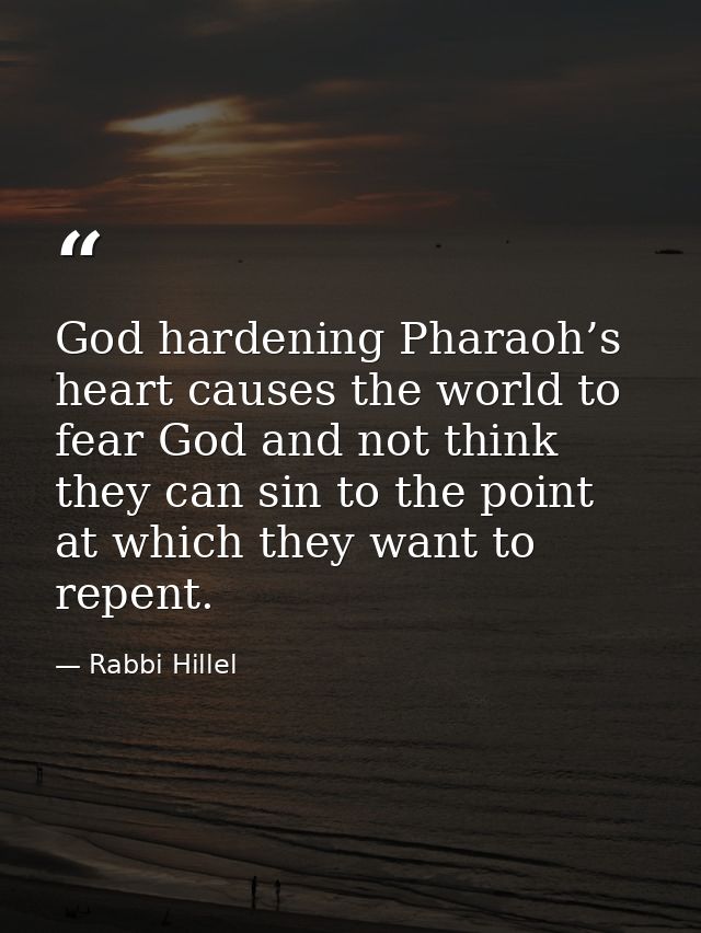 God hardening Pharaoh’s heart causes the world to fear God and not think they can sin to the point at which they want to — Rabbi Hillel