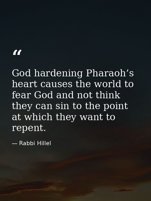 God hardening Pharaoh’s heart causes the world to fear God and not think they can sin to the point at which they want to — Rabbi Hillel