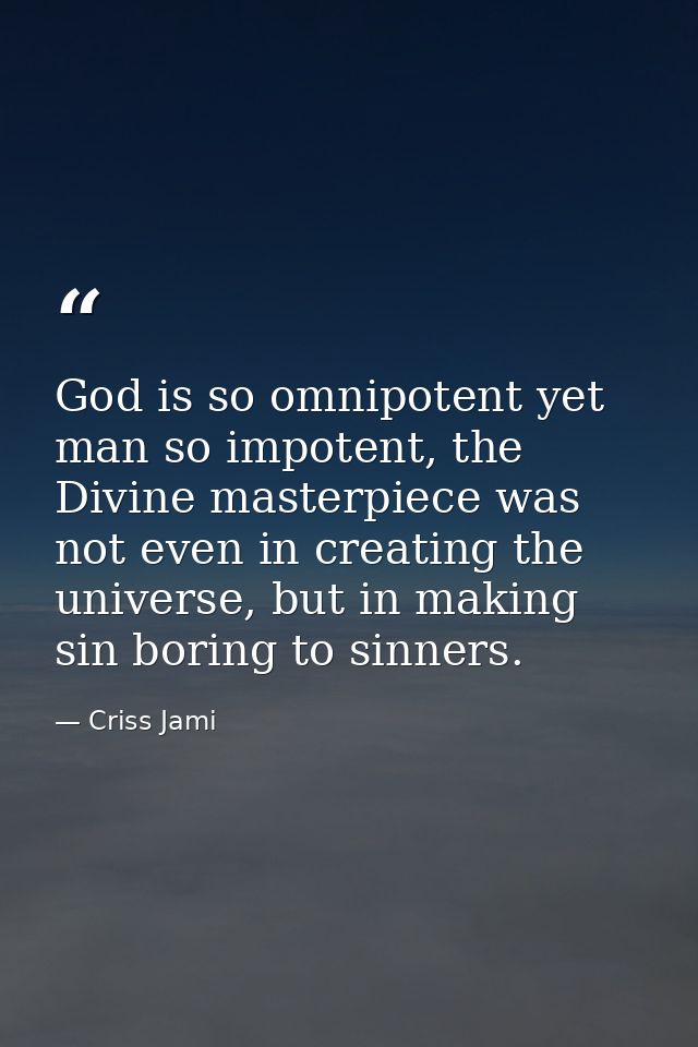 God is so omnipotent yet man so impotent, the Divine masterpiece was not even in creating the universe, but in making si — Criss Jami
