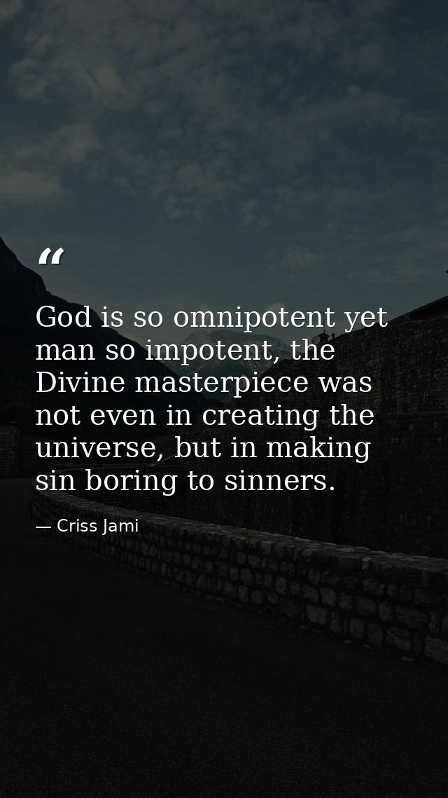 God is so omnipotent yet man so impotent, the Divine masterpiece was not even in creating the universe, but in making si — Criss Jami