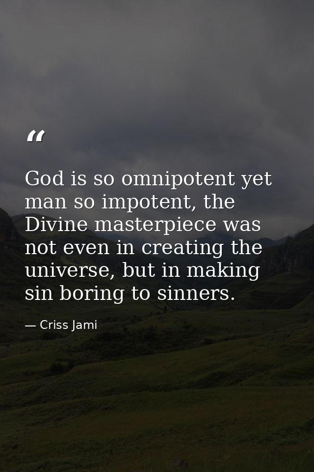 God is so omnipotent yet man so impotent, the Divine masterpiece was not even in creating the universe, but in making si — Criss Jami