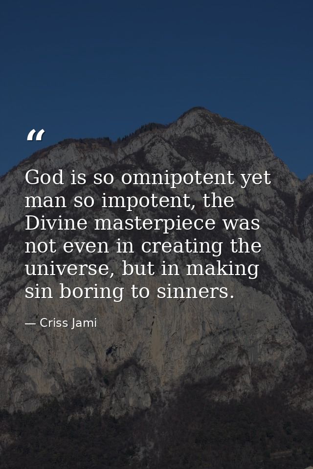 God is so omnipotent yet man so impotent, the Divine masterpiece was not even in creating the universe, but in making si — Criss Jami
