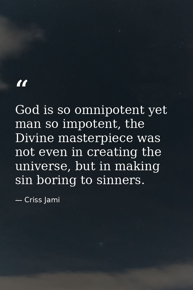 God is so omnipotent yet man so impotent, the Divine masterpiece was not even in creating the universe, but in making si — Criss Jami