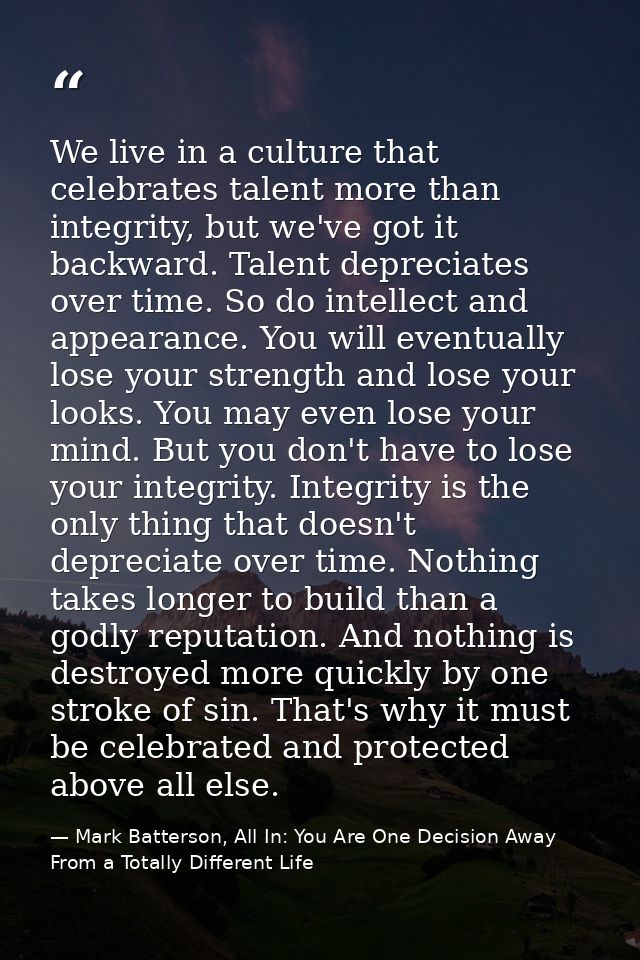 We live in a culture that celebrates talent more than integrity, but we've got it backward. Talent depreciates over time — Mark Batterson, All In: You Are One Decision Away From a Totally Different Life