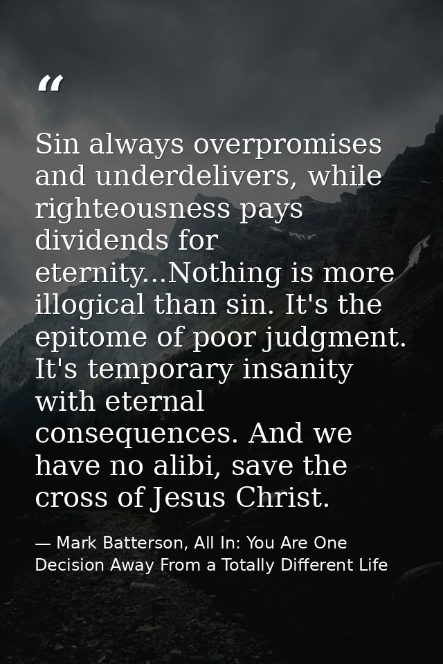Sin always overpromises and underdelivers, while righteousness pays dividends for eternity...Nothing is more illogical t — Mark Batterson, All In: You Are One Decision Away From a Totally Different Life