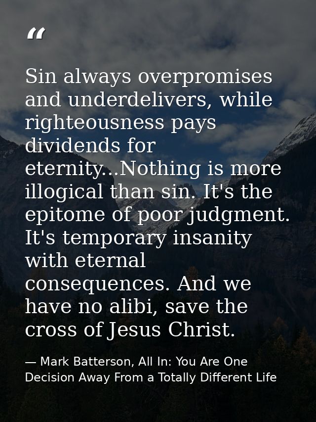Sin always overpromises and underdelivers, while righteousness pays dividends for eternity...Nothing is more illogical t — Mark Batterson, All In: You Are One Decision Away From a Totally Different Life