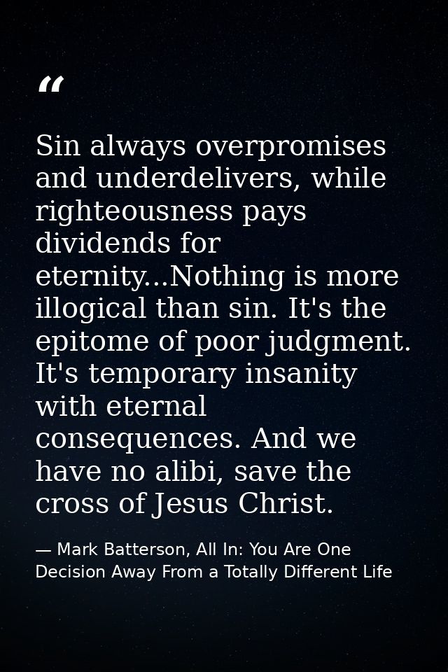 Sin always overpromises and underdelivers, while righteousness pays dividends for eternity...Nothing is more illogical t — Mark Batterson, All In: You Are One Decision Away From a Totally Different Life