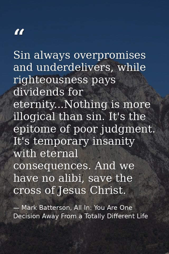 Sin always overpromises and underdelivers, while righteousness pays dividends for eternity...Nothing is more illogical t — Mark Batterson, All In: You Are One Decision Away From a Totally Different Life