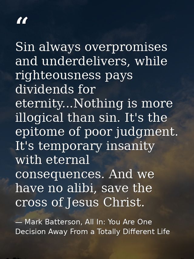 Sin always overpromises and underdelivers, while righteousness pays dividends for eternity...Nothing is more illogical t — Mark Batterson, All In: You Are One Decision Away From a Totally Different Life