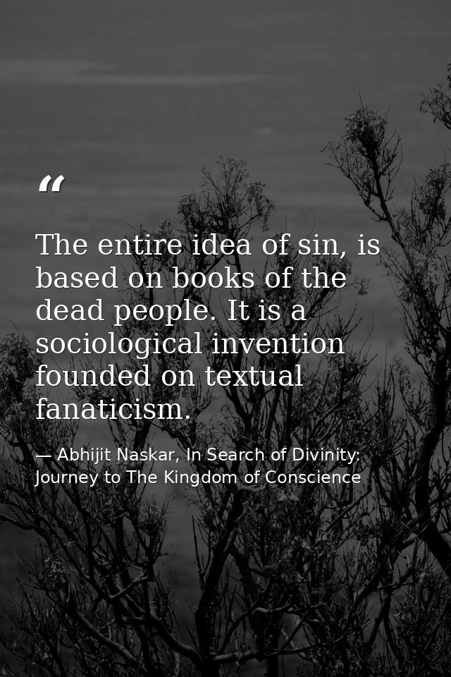 The entire idea of sin, is based on books of the dead people. It is a sociological invention founded on textual fanatici — Abhijit Naskar, In Search of Divinity: Journey to The Kingdom of Conscience