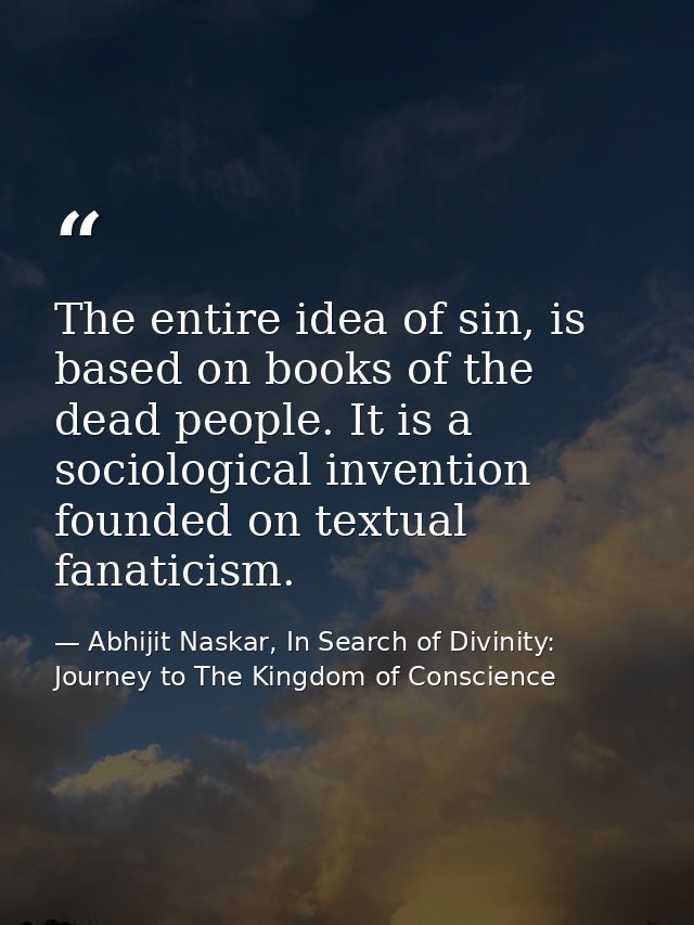 The entire idea of sin, is based on books of the dead people. It is a sociological invention founded on textual fanatici — Abhijit Naskar, In Search of Divinity: Journey to The Kingdom of Conscience