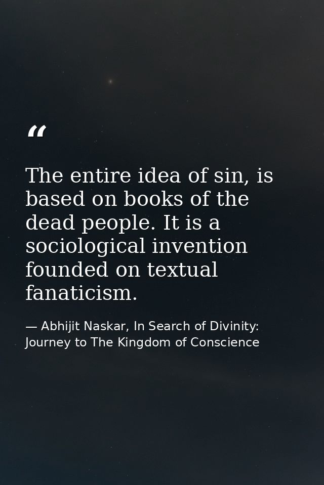 The entire idea of sin, is based on books of the dead people. It is a sociological invention founded on textual fanatici — Abhijit Naskar, In Search of Divinity: Journey to The Kingdom of Conscience