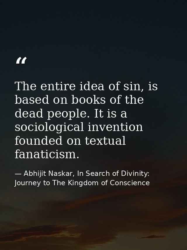 The entire idea of sin, is based on books of the dead people. It is a sociological invention founded on textual fanatici — Abhijit Naskar, In Search of Divinity: Journey to The Kingdom of Conscience