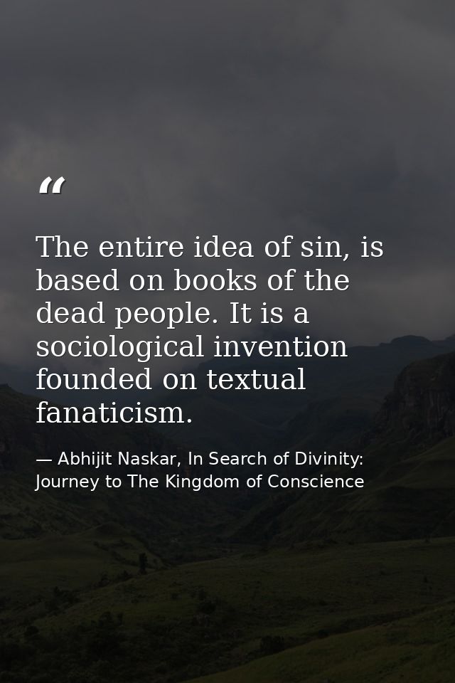 The entire idea of sin, is based on books of the dead people. It is a sociological invention founded on textual fanatici — Abhijit Naskar, In Search of Divinity: Journey to The Kingdom of Conscience