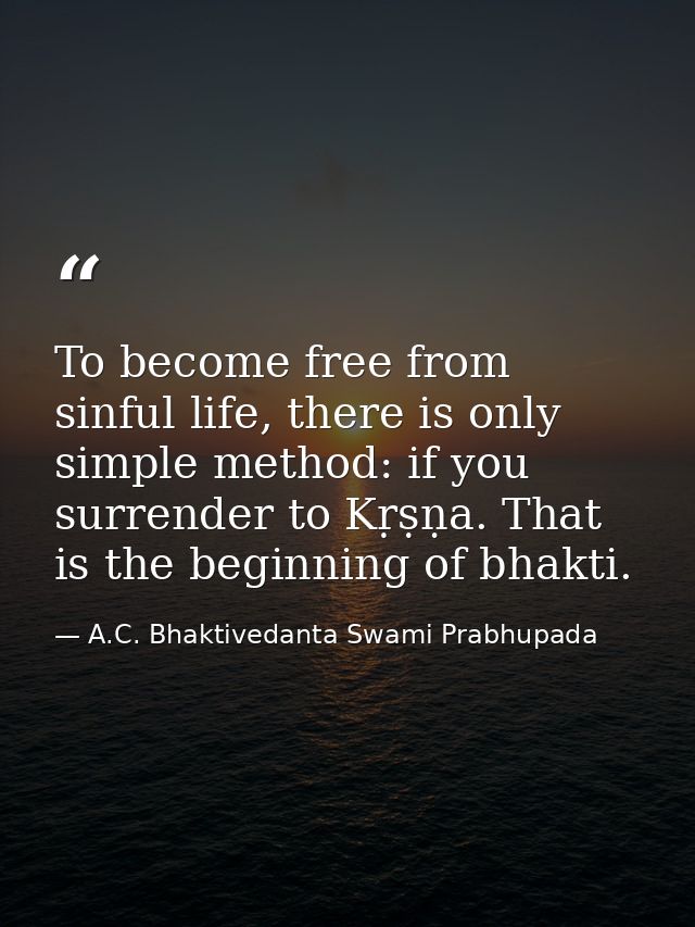 To become free from sinful life, there is only simple method: if you surrender to Kṛṣṇa. That is the beginning of bhakti — A.C. Bhaktivedanta Swami Prabhupada