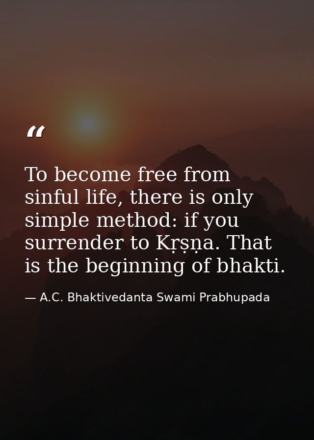 To become free from sinful life, there is only simple method: if you surrender to Kṛṣṇa. That is the beginning of bhakti — A.C. Bhaktivedanta Swami Prabhupada
