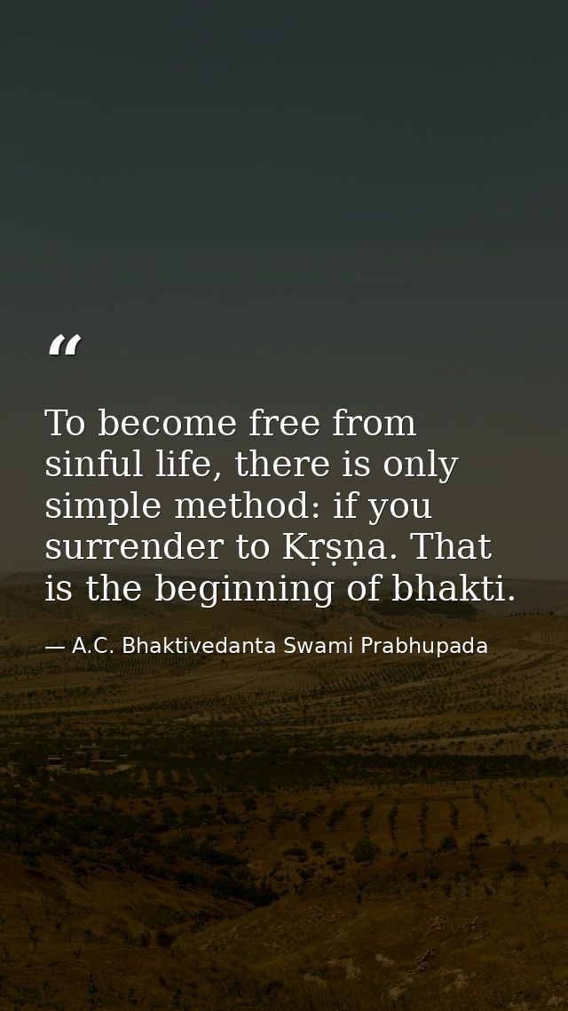 To become free from sinful life, there is only simple method: if you surrender to Kṛṣṇa. That is the beginning of bhakti — A.C. Bhaktivedanta Swami Prabhupada