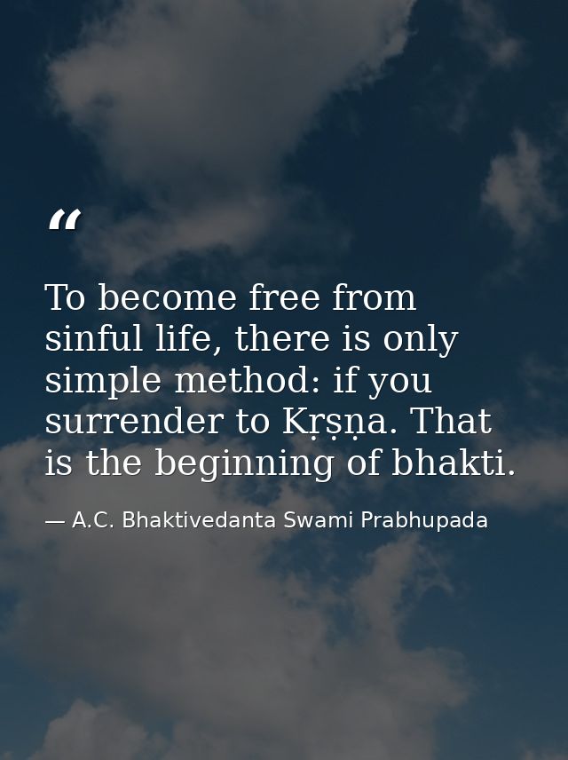 To become free from sinful life, there is only simple method: if you surrender to Kṛṣṇa. That is the beginning of bhakti — A.C. Bhaktivedanta Swami Prabhupada