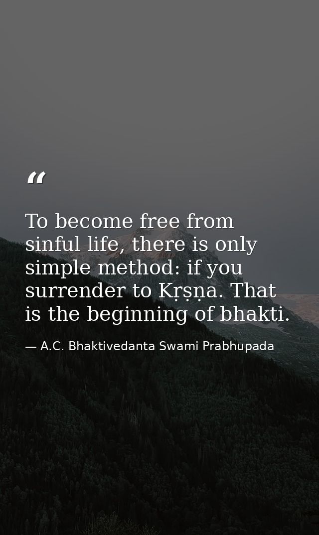 To become free from sinful life, there is only simple method: if you surrender to Kṛṣṇa. That is the beginning of bhakti — A.C. Bhaktivedanta Swami Prabhupada