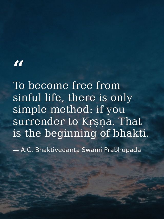 To become free from sinful life, there is only simple method: if you surrender to Kṛṣṇa. That is the beginning of bhakti — A.C. Bhaktivedanta Swami Prabhupada