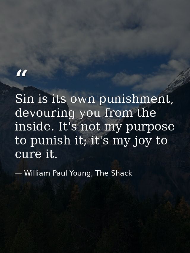 Sin is its own punishment, devouring you from the inside. It's not my purpose to punish it; it's my joy to cure it. — William Paul Young, The Shack